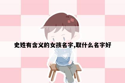 史姓有含义的女孩名字,取什么名字好